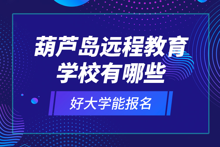 葫蘆島遠(yuǎn)程教育學(xué)校有哪些好大學(xué)能報(bào)名？