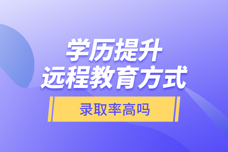 學(xué)歷提升遠(yuǎn)程教育方式錄取率高嗎？