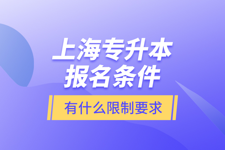 上海專升本報名條件有什么限制要求？