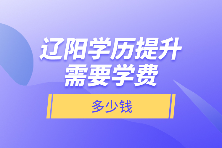 遼陽學歷提升需要學費多少錢？