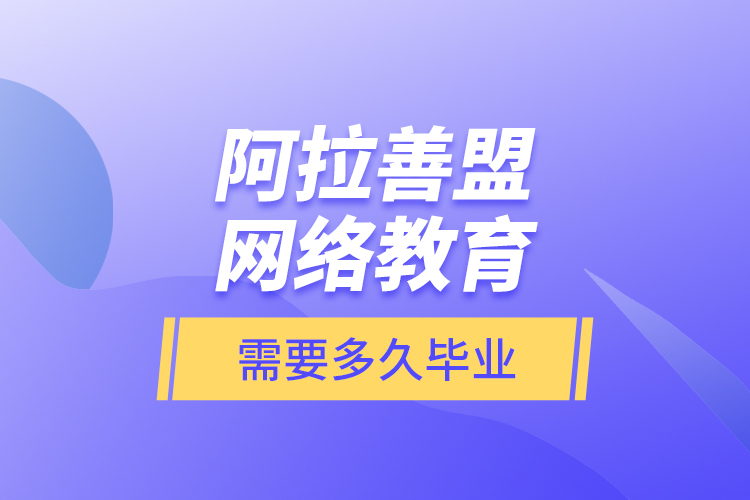 阿拉善盟網絡教育需要多久畢業(yè)？