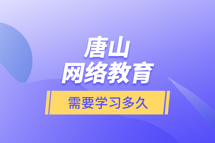 唐山網(wǎng)絡(luò)教育需要學(xué)習(xí)多久？