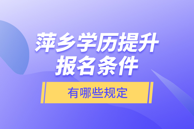 萍鄉(xiāng)學(xué)歷提升報名條件有哪些規(guī)定？