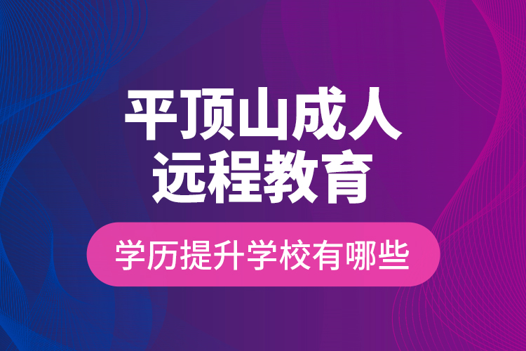 平頂山成人遠(yuǎn)程教育學(xué)歷提升學(xué)校有哪些？