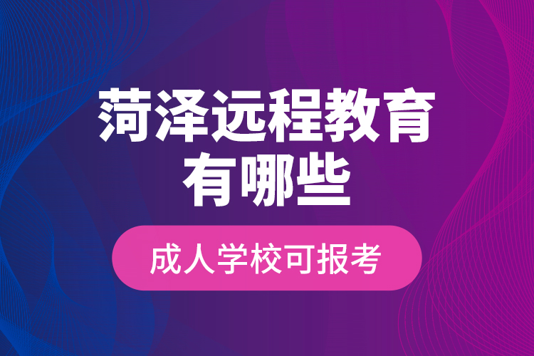菏澤遠(yuǎn)程教育有哪些成人學(xué)?？蓤?bào)考？