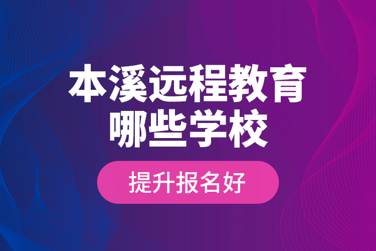 本溪遠(yuǎn)程教育哪些學(xué)校提升報(bào)名好？