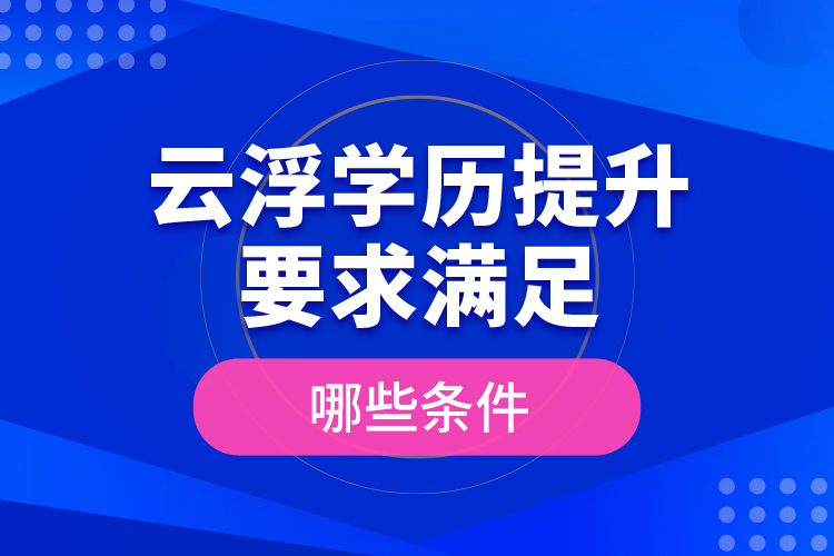 云浮學(xué)歷提升要求滿足哪些條件？