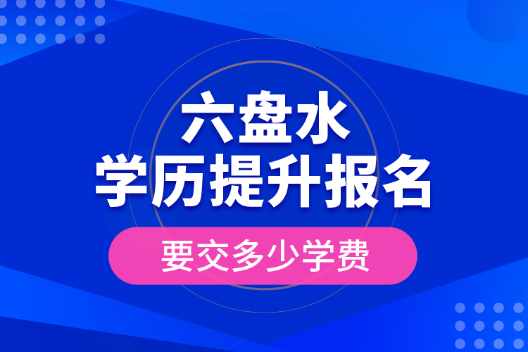 六盤水學(xué)歷提升報名時要交多少學(xué)費？