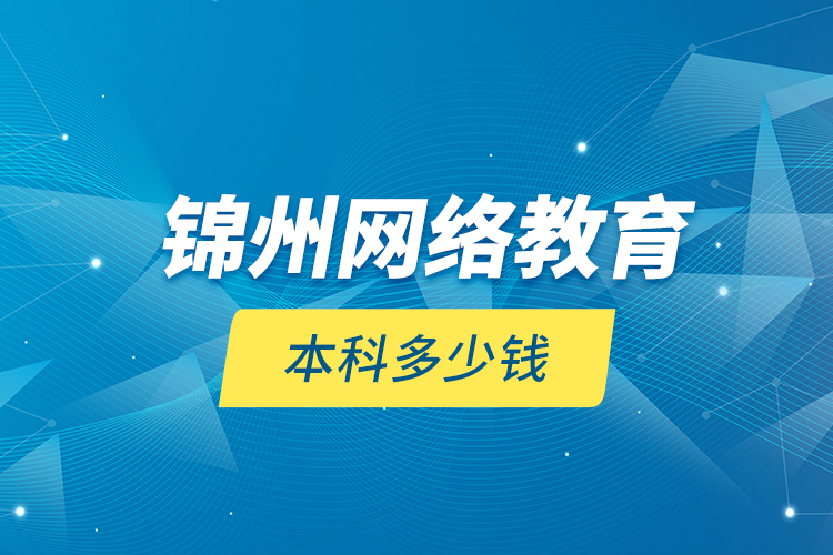 錦州網絡教育本科多少錢？