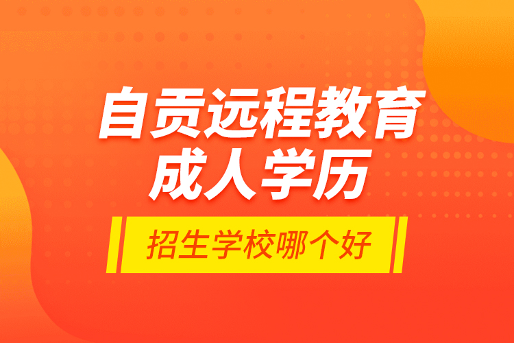 自貢遠(yuǎn)程教育成人學(xué)歷招生學(xué)校哪個(gè)好？