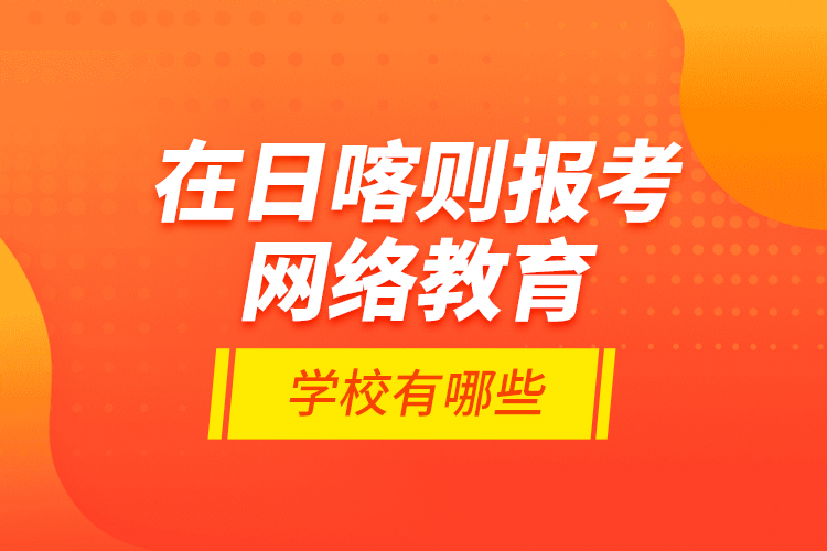 在日喀則報(bào)考網(wǎng)絡(luò)教育的學(xué)校有哪些？