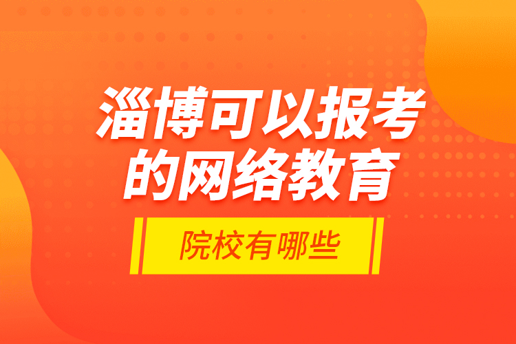 淄博可以報考的網(wǎng)絡(luò)教育院校有哪些？