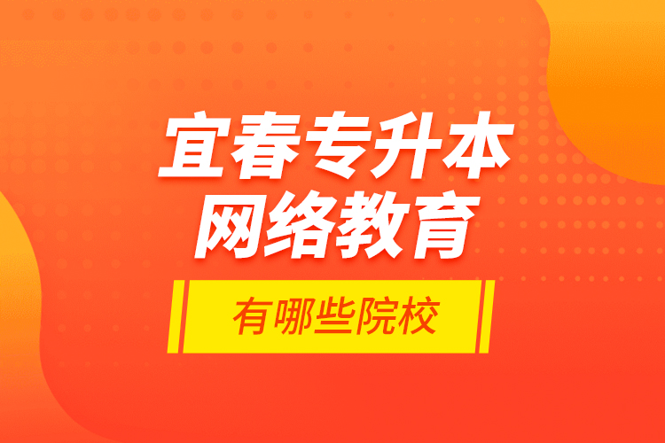 宜春專升本網(wǎng)絡(luò)教育有哪些院校？