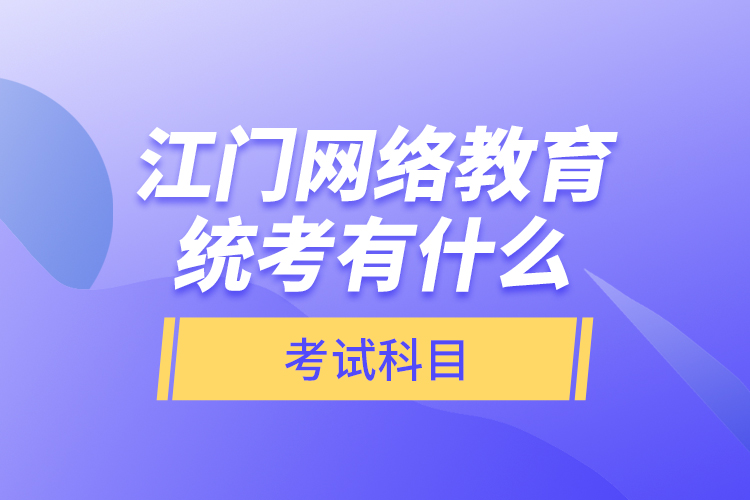 江門網(wǎng)絡教育統(tǒng)考有什么考試科目？