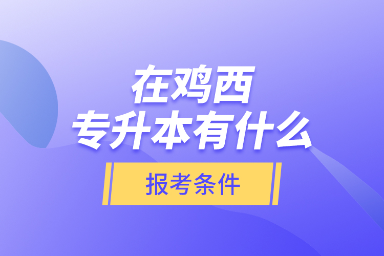 在雞西專升本有什么報考條件？