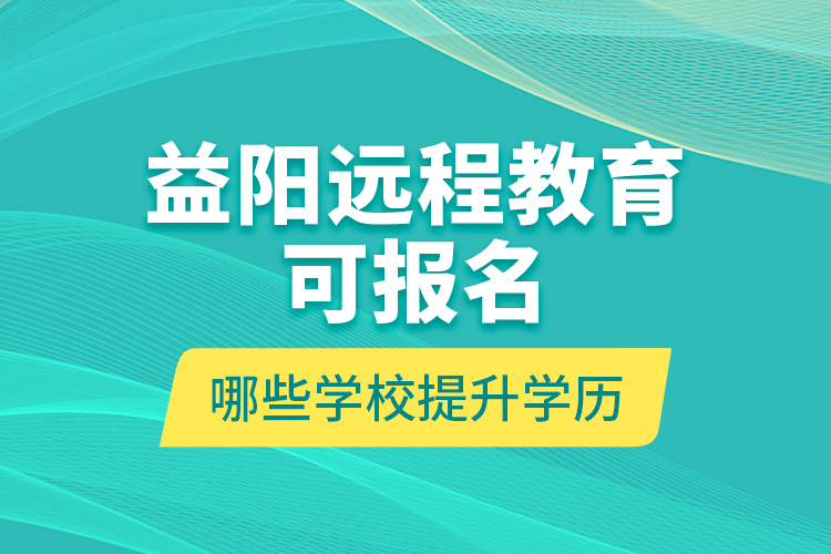 益陽遠(yuǎn)程教育可報(bào)名哪些學(xué)校提升學(xué)歷？
