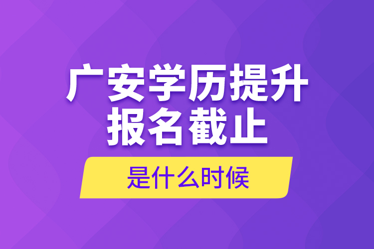 廣安學(xué)歷提升報(bào)名截止是什么時(shí)候？