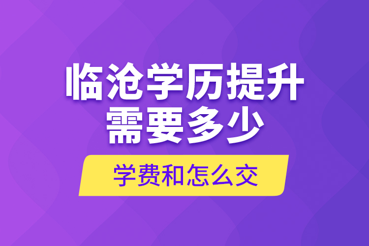 臨滄學(xué)歷提升需要多少學(xué)費和怎么交？
