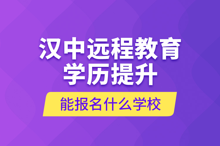 漢中遠(yuǎn)程教育學(xué)歷提升能報名什么學(xué)校？
