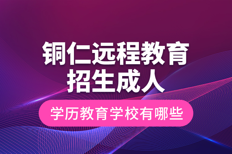 銅仁遠(yuǎn)程教育招生成人學(xué)歷教育學(xué)校有哪些？