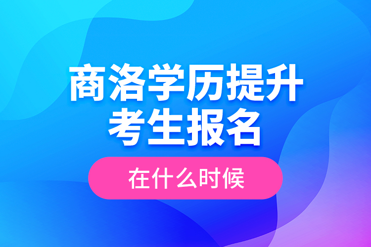 商洛學(xué)歷提升考生報(bào)名在什么時(shí)候？