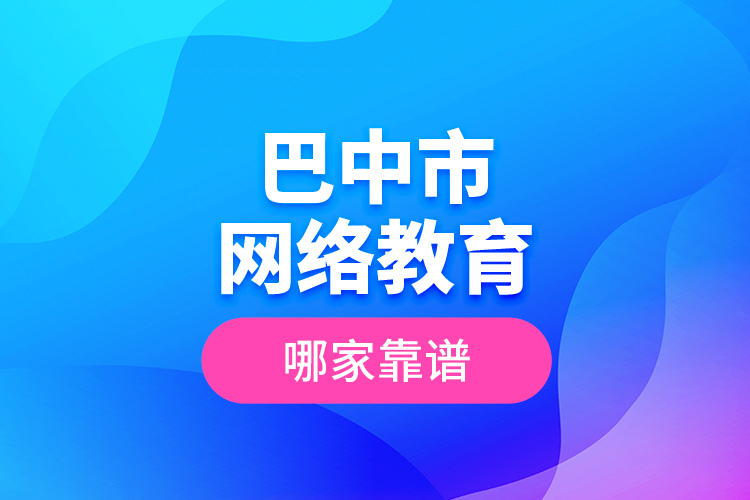 巴中市網(wǎng)絡教育哪家靠譜？