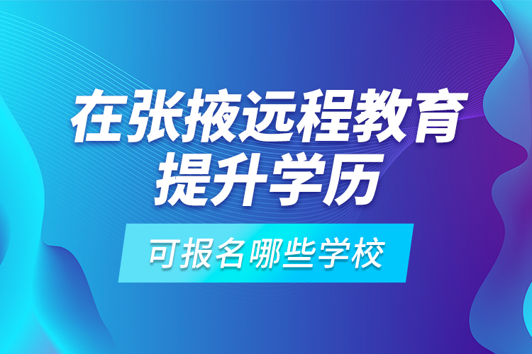 在張掖遠(yuǎn)程教育提升學(xué)歷可報(bào)名哪些學(xué)校？