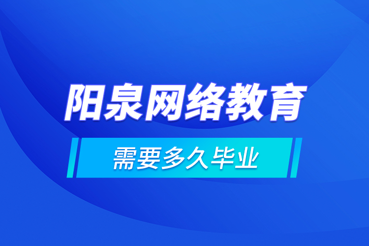 陽泉網(wǎng)絡(luò)教育需要多久畢業(yè)？
