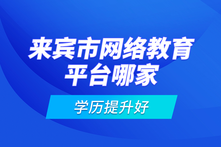 來賓市網(wǎng)絡(luò)教育平臺哪家學(xué)歷提升好？