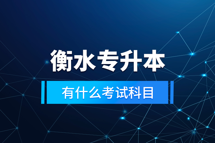 衡水專升本有什么考試科目？