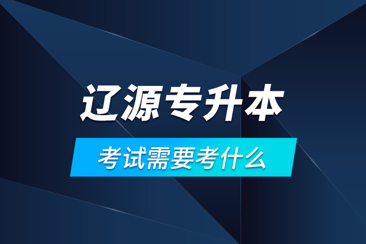 遼源專升本考試需要考什么？