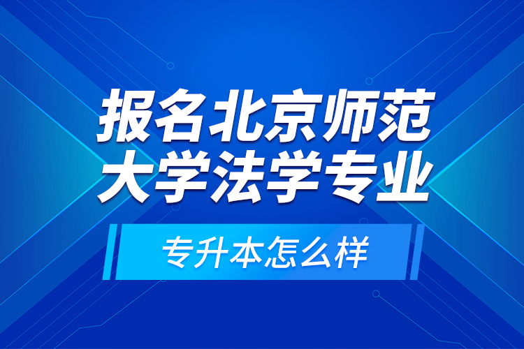 報名北京師范大學(xué)法學(xué)專業(yè)專升本怎么樣？