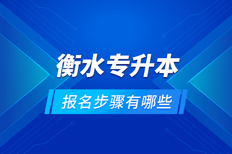 衡水專升本的報(bào)名步驟有哪些？