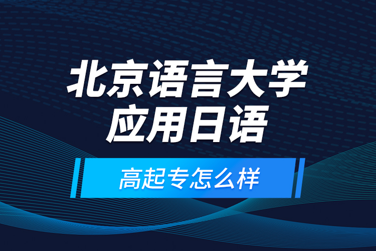 北京語言大學(xué)應(yīng)用日語高起專怎么樣？