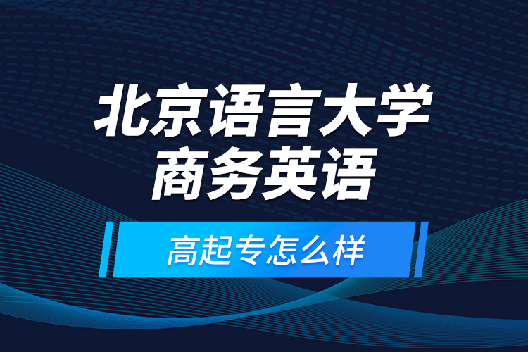 北京語(yǔ)言大學(xué)商務(wù)英語(yǔ)高起專怎么樣？