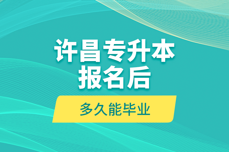 許昌專升本報名后多久能畢業(yè)？