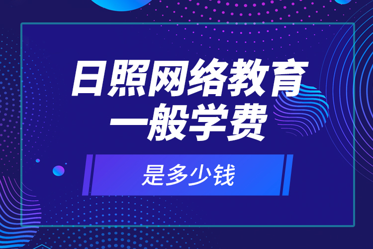 日照網絡教育一般學費是多少錢？
