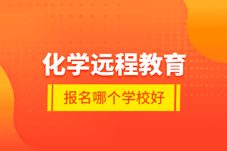化學(xué)遠(yuǎn)程教育報(bào)名哪個(gè)學(xué)校好？