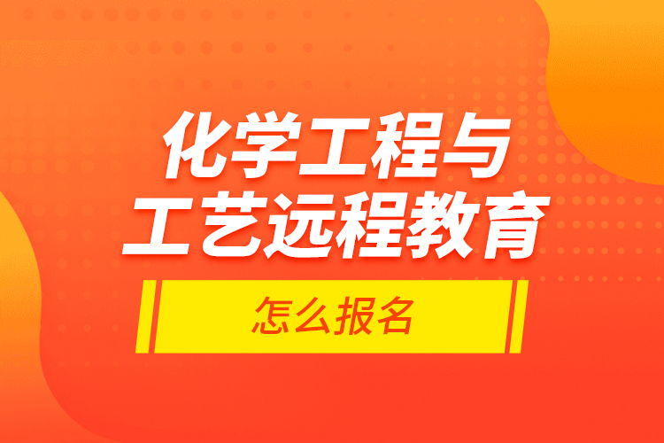 化學(xué)工程與工藝遠(yuǎn)程教育怎么報(bào)名？