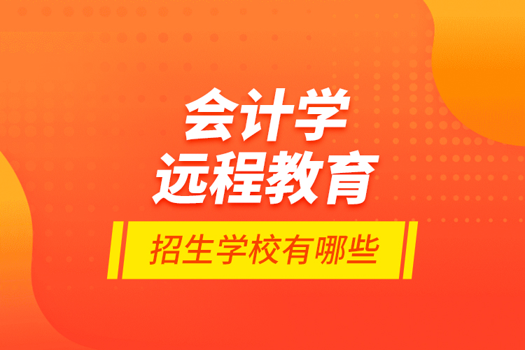 會計學遠程教育招生學校有哪些？