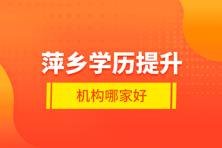 萍鄉(xiāng)學(xué)歷提升機(jī)構(gòu)哪家好？