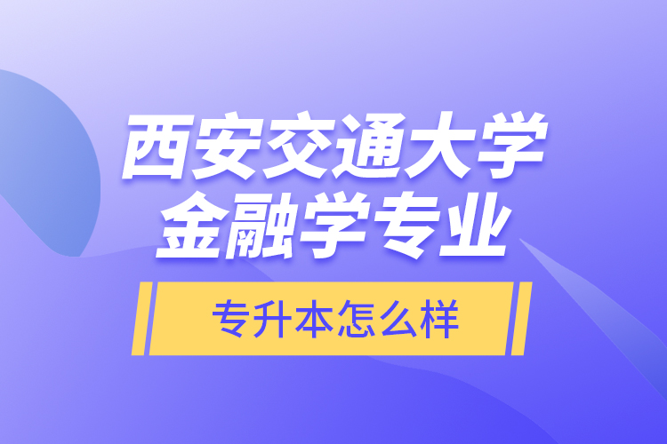 西安交通大學(xué)金融學(xué)專業(yè)專升本怎么樣？