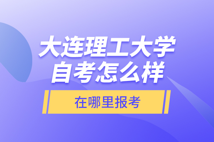 大連理工大學(xué)自考怎么樣，在哪里報(bào)考？