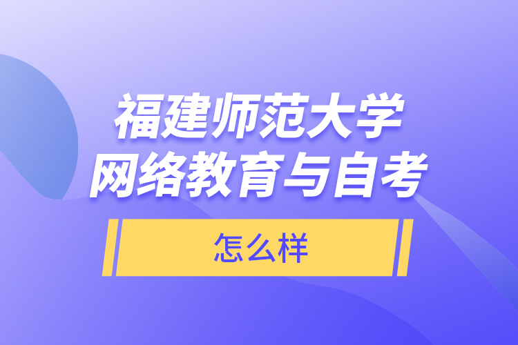 福建師范大學(xué)網(wǎng)絡(luò)教育與自考怎么樣？