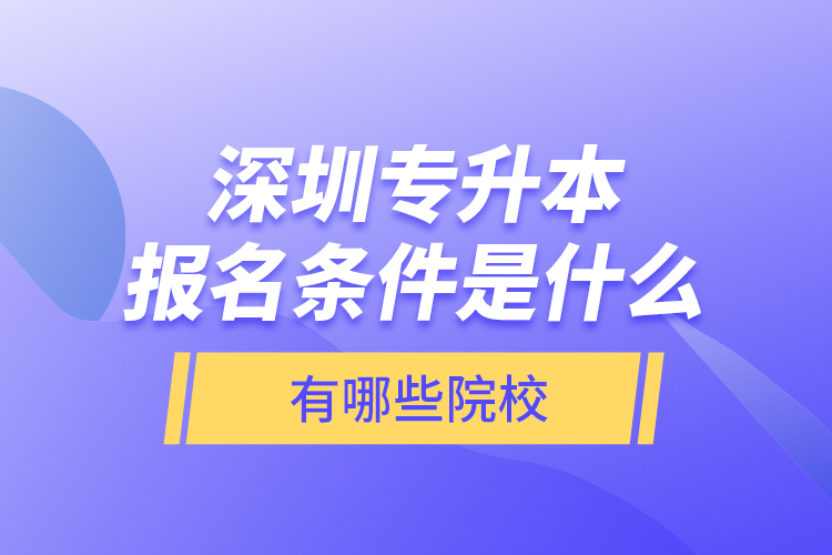 深圳專升本報名條件是什么，有哪些院校？