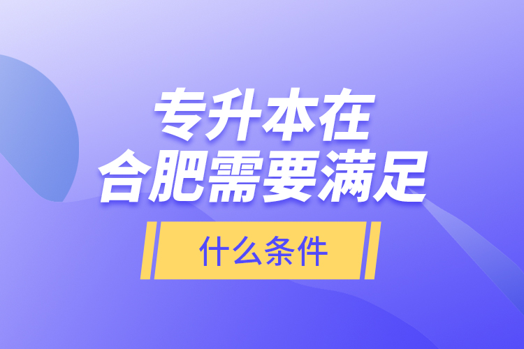 專(zhuān)升本在合肥需要滿足什么條件？