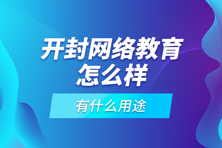 開封網(wǎng)絡(luò)教育怎么樣，有什么用途？