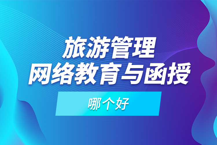 旅游管理網(wǎng)絡(luò)教育與函授哪個好？