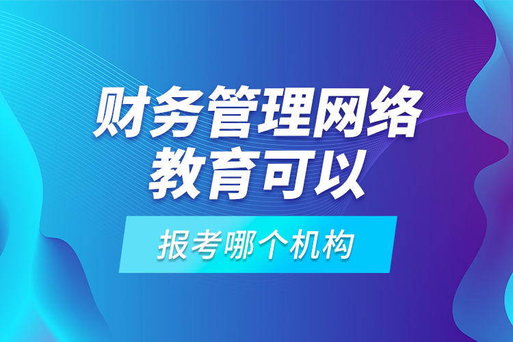 財(cái)務(wù)管理網(wǎng)絡(luò)教育可以報(bào)考哪個機(jī)構(gòu)？