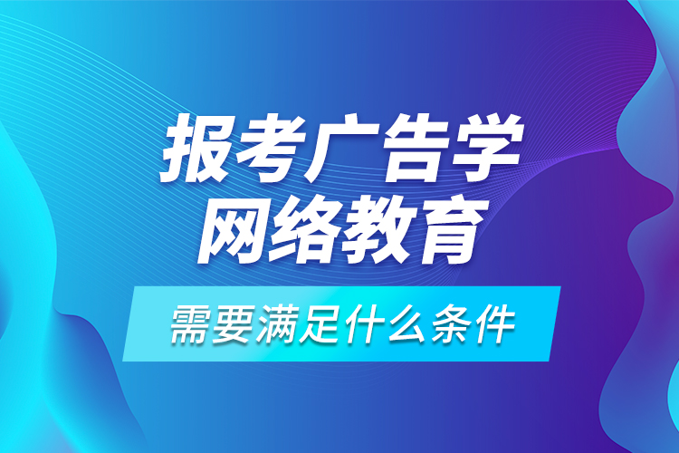 報考廣告學網(wǎng)絡(luò)教育需要滿足什么條件？